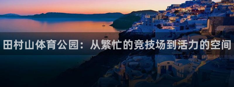 JJB竞技宝官网下载平台是正规平台吗知乎:田村山体育公园:从